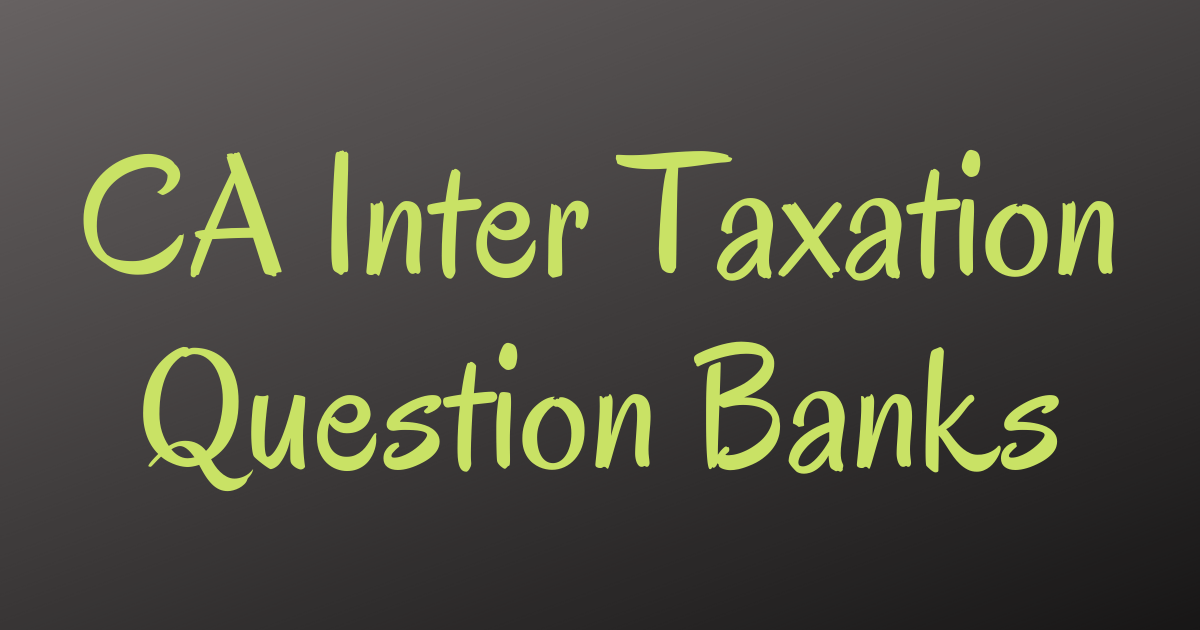 Read more about the article CA Inter Taxation Question Banks